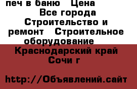 печ в баню › Цена ­ 3 000 - Все города Строительство и ремонт » Строительное оборудование   . Краснодарский край,Сочи г.